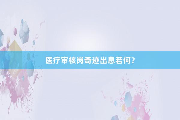 医疗审核岗奇迹出息若何？