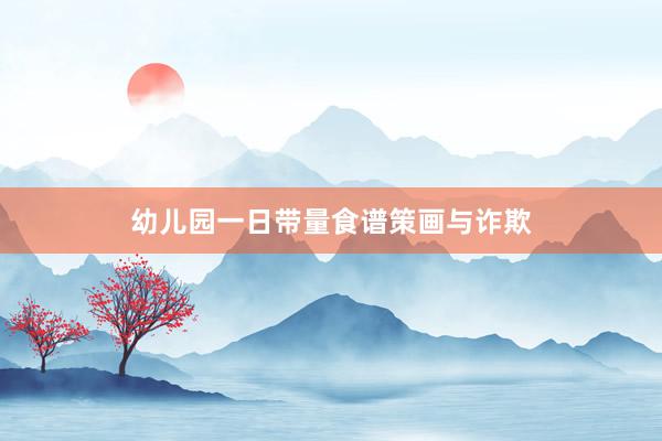 幼儿园一日带量食谱策画与诈欺